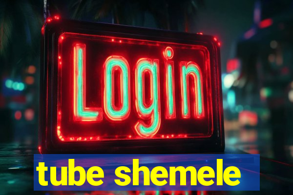 tube shemele